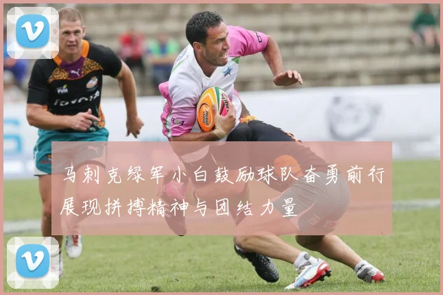 马刺克绿军小白鼓励球队奋勇前行展现拼搏精神与团结力量