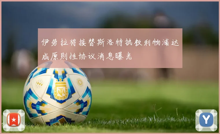 伊劳拉将接替斯洛特执教利物浦达成原则性协议消息曝光