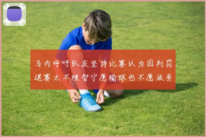 马内呼吁队友坚持比赛认为因判罚退赛太不理智宁愿输球也不愿放弃