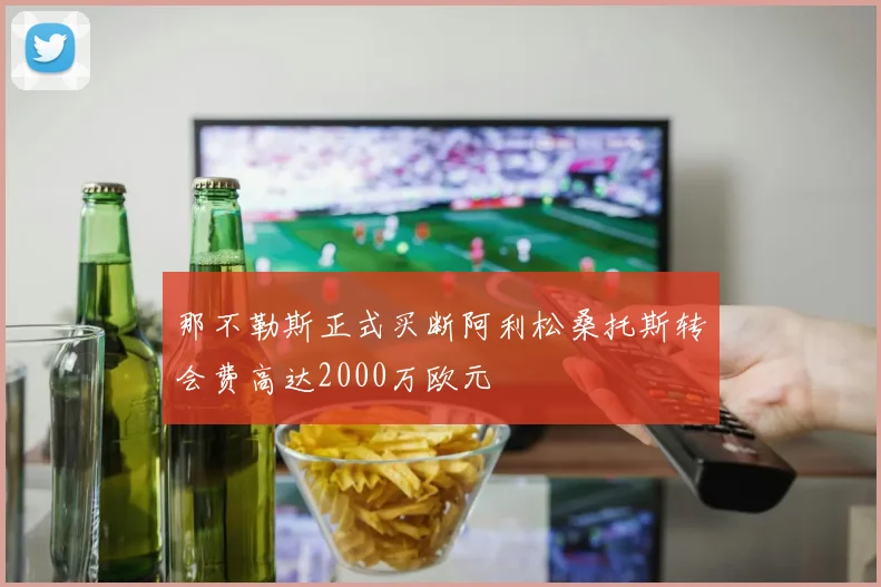 那不勒斯正式买断阿利松桑托斯转会费高达2000万欧元