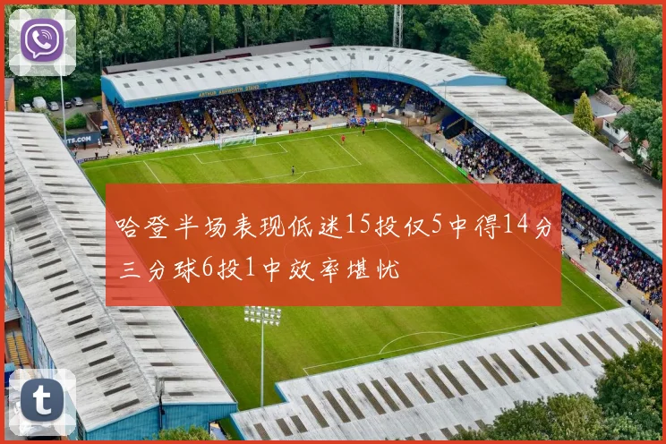 哈登半场表现低迷15投仅5中得14分三分球6投1中效率堪忧