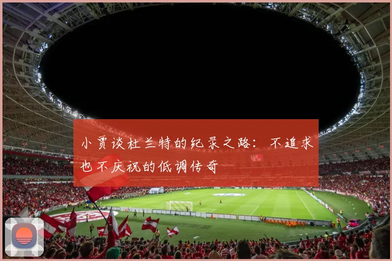 小贾谈杜兰特的纪录之路：不追求也不庆祝的低调传奇